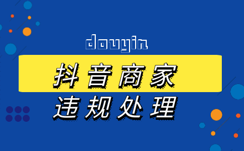 抖音商家關(guān)聯(lián)店鋪違規(guī)處理